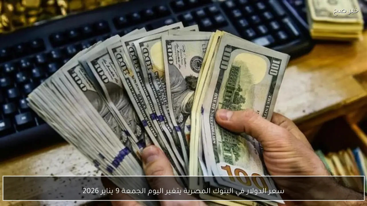 سعر الدولار في البنوك المصرية يتغير اليوم الجمعة 9 يناير 2026