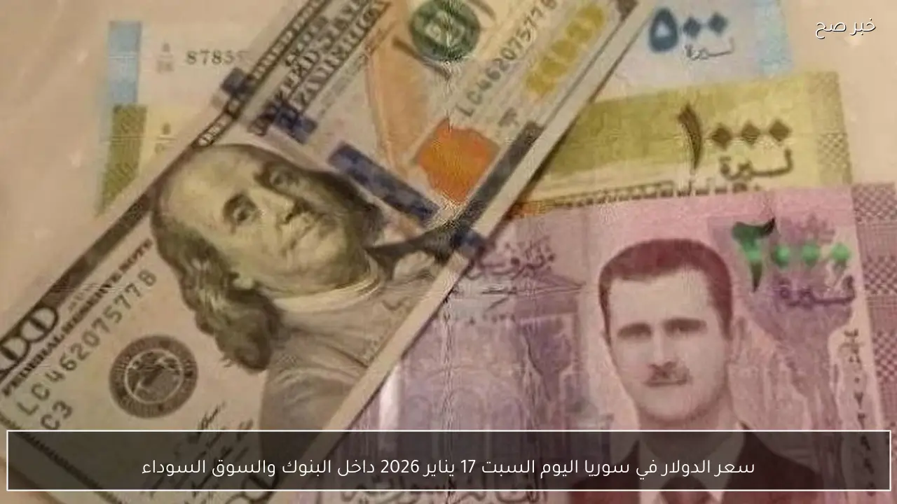 سعر الدولار في سوريا اليوم السبت 17 يناير 2026 داخل البنوك والسوق السوداء