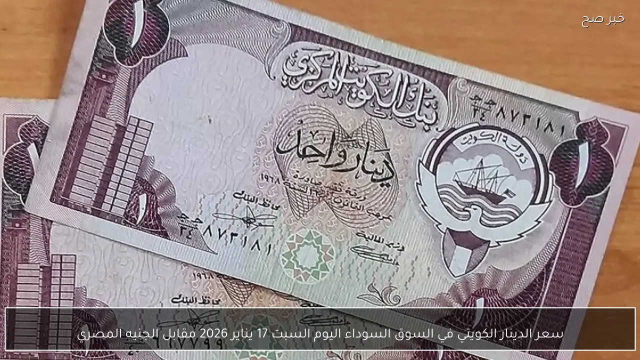 سعر الدينار الكويتي في السوق السوداء اليوم السبت 17 يناير 2026 مقابل الجنيه المصري