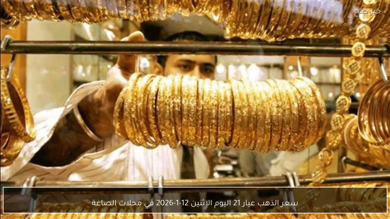 سعر الذهب عيار 21 اليوم الإثنين 12-1-2026 في محلات الصاغة