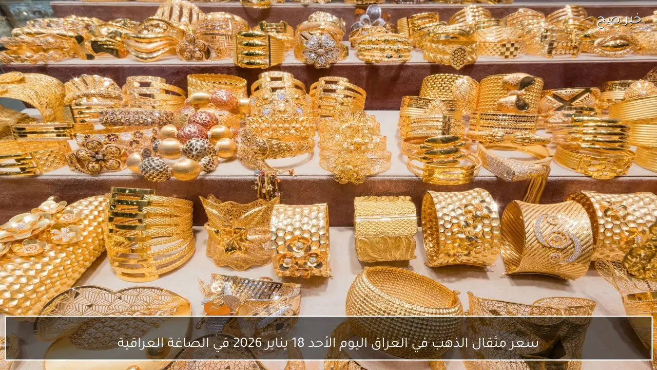 سعر مثقال الذهب في العراق اليوم الأحد 18 يناير 2026 في الصاغة العراقية