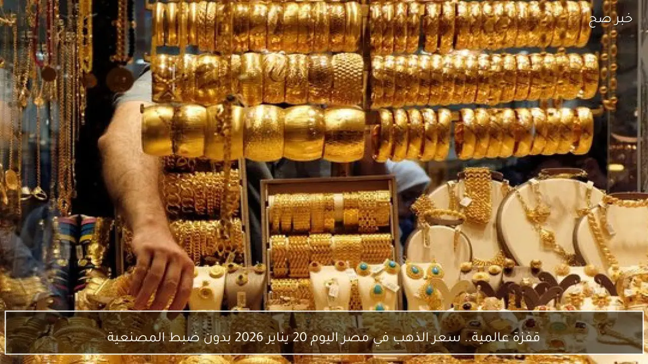 قفزة عالمية.. سعر الذهب في مصر اليوم 20 يناير 2026 بدون ضبط المصنعية