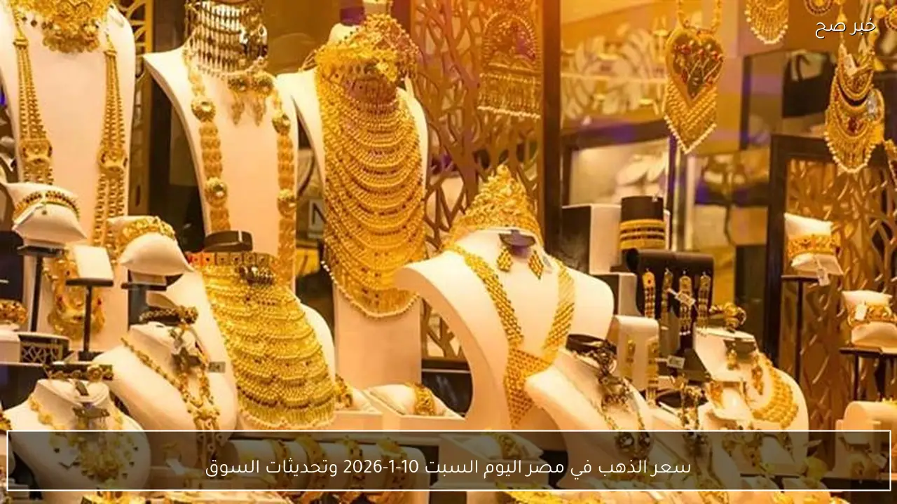 سعر الذهب في مصر اليوم السبت 10-1-2026 وتحديثات السوق
