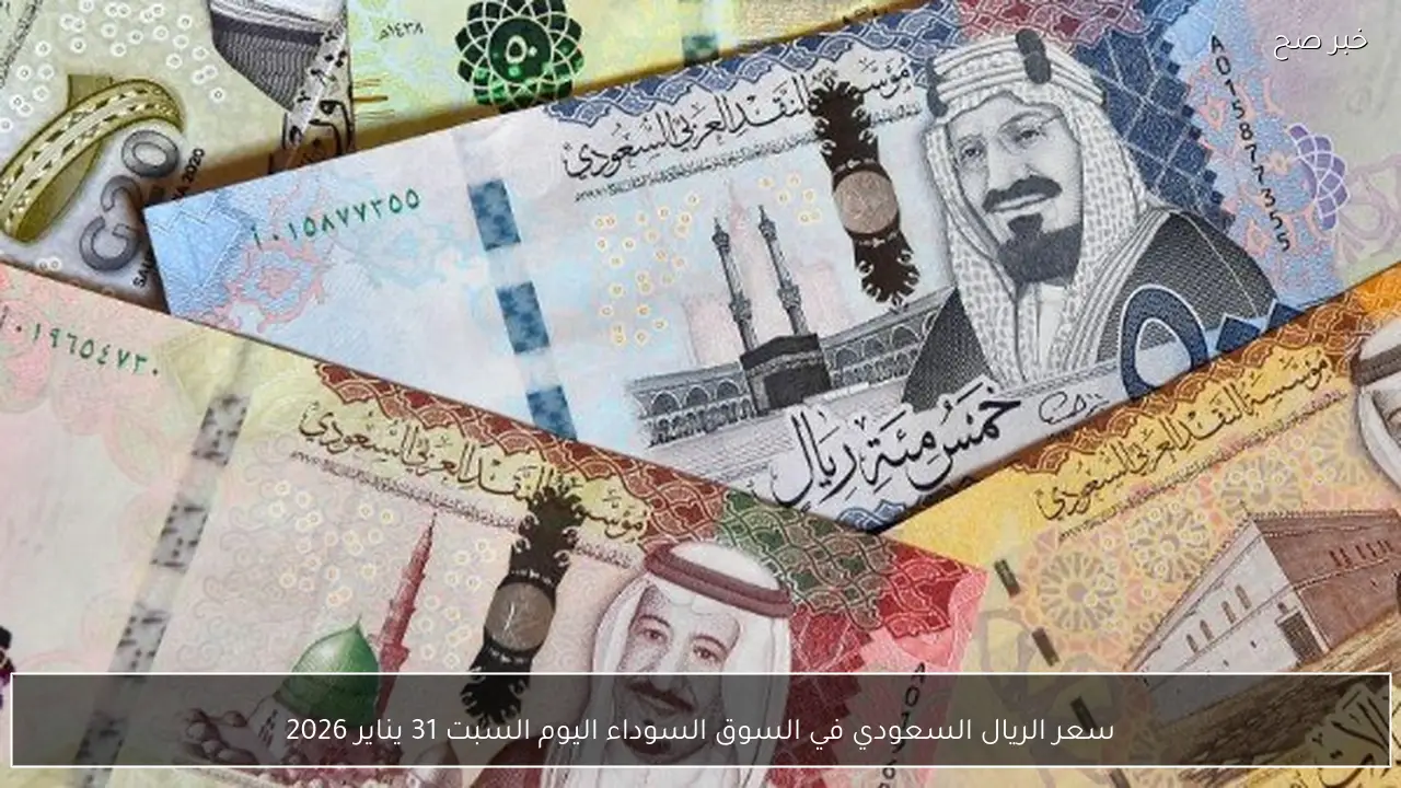 نشاط ملحوظ .. سعر الريال السعودي في السوق السوداء اليوم السبت 31 يناير 2026 والبنوك