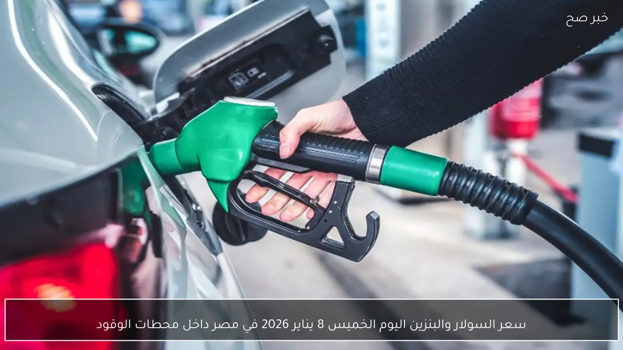 سعر السولار والبنزين اليوم الخميس 8 يناير 2026 في مصر داخل محطات الوقود