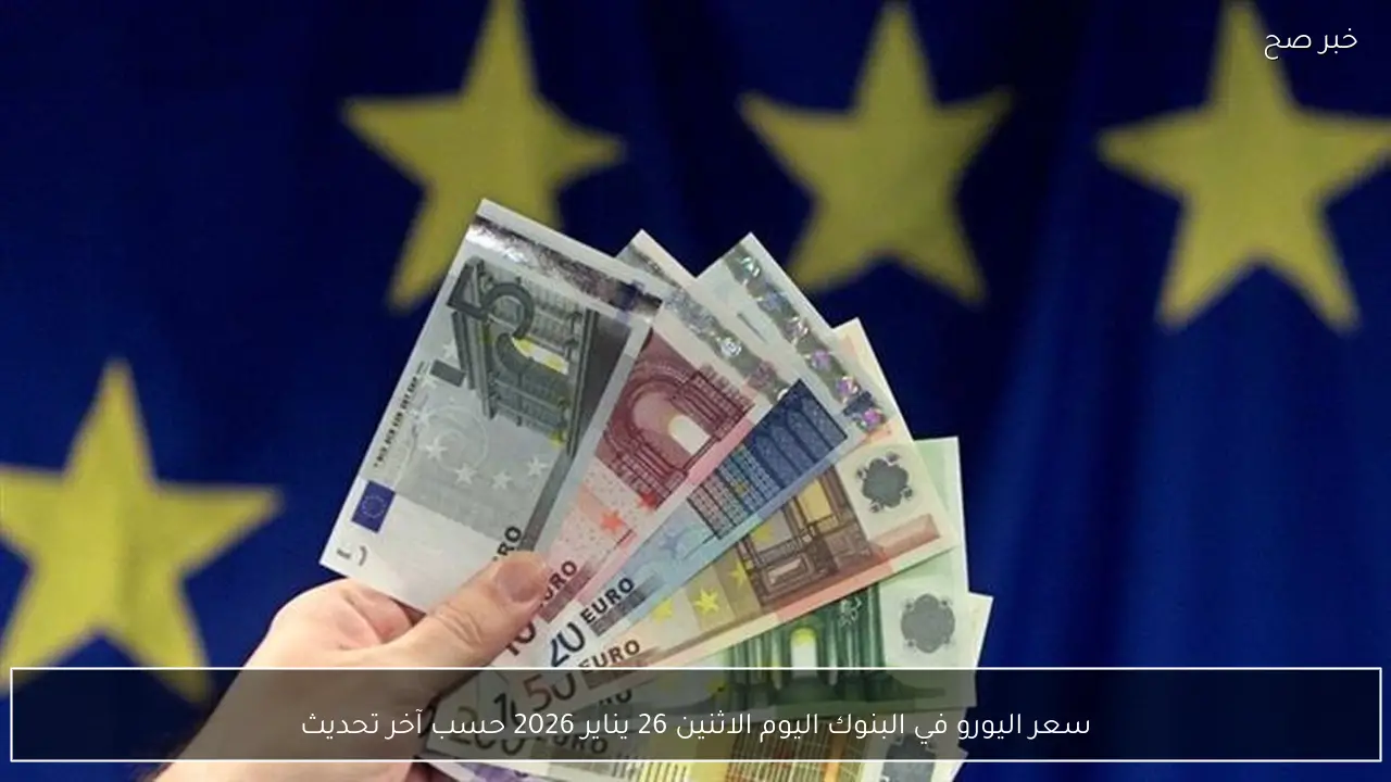 سعر اليورو في البنوك اليوم الاثنين 26 يناير 2026 حسب آخر تحديث