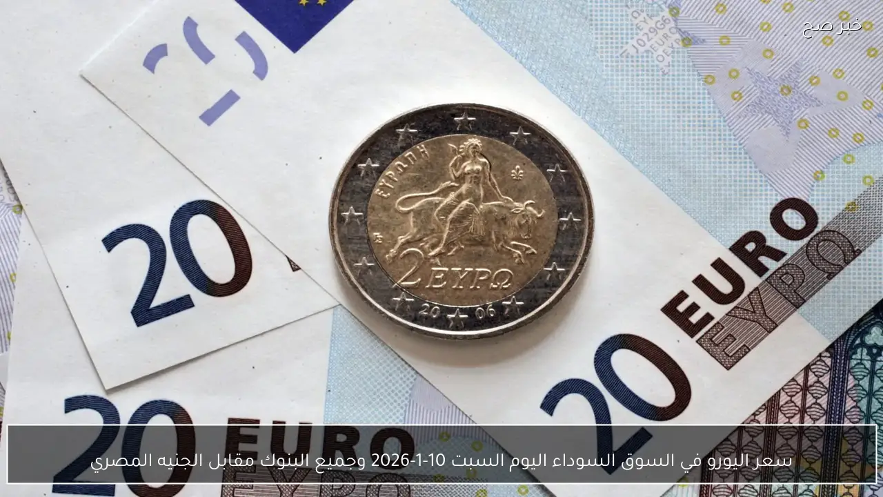سعر اليورو في السوق السوداء اليوم السبت 10-1-2026 وجميع البنوك مقابل الجنيه المصري