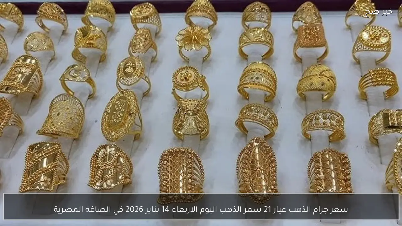 سعر جرام الذهب عيار 21 سعر الذهب اليوم الاربعاء 14 يناير 2026 في الصاغة المصرية