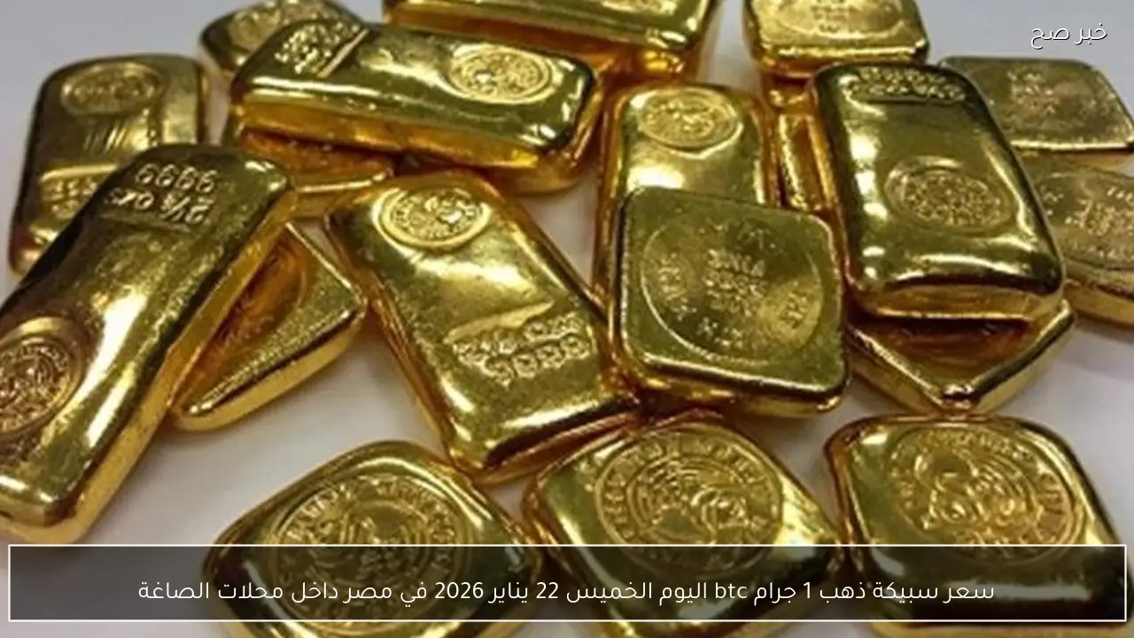 سعر سبيكة ذهب 1 جرام btc اليوم الخميس 22 يناير 2026 في مصر داخل محلات الصاغة
