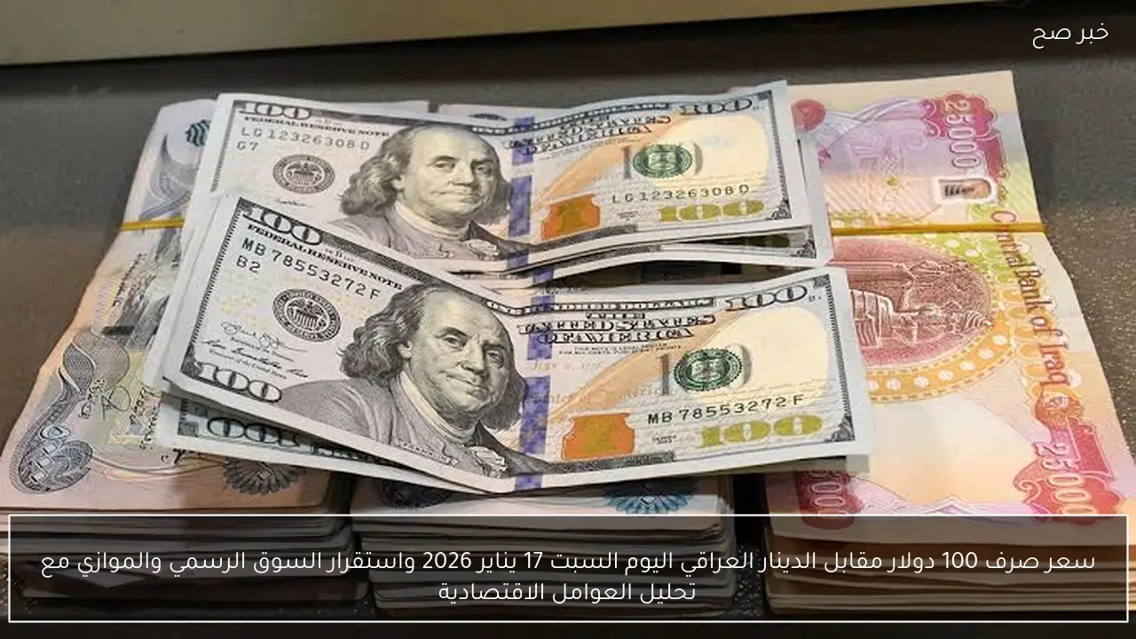 سعر صرف 100 دولار مقابل الدينار العراقي اليوم السبت 17 يناير 2026 واستقرار السوق الرسمي والموازي مع تحليل العوامل الاقتصادية