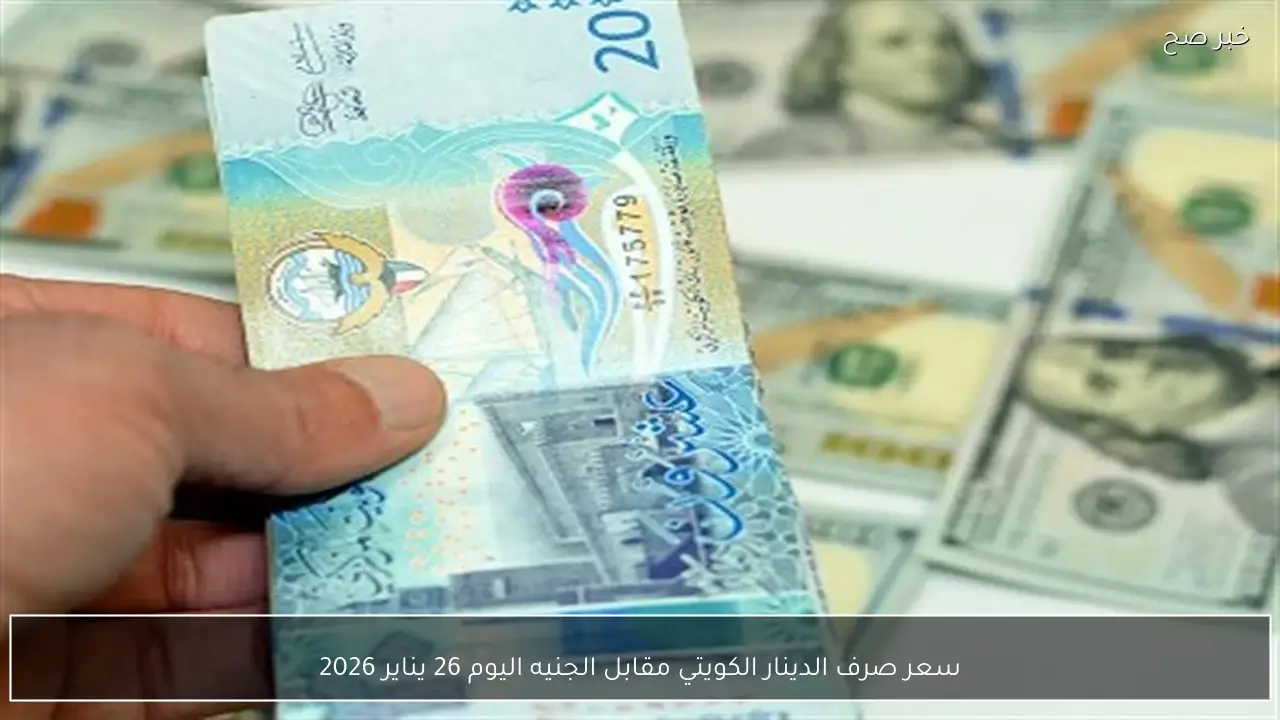 سعر صرف الدينار الكويتي مقابل الجنيه اليوم 26 يناير 2026