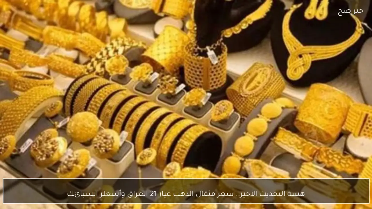 هسة التحديث الأخير.. سعر مثقال الذهب عيار 21 العراق وأسعلر السبائك