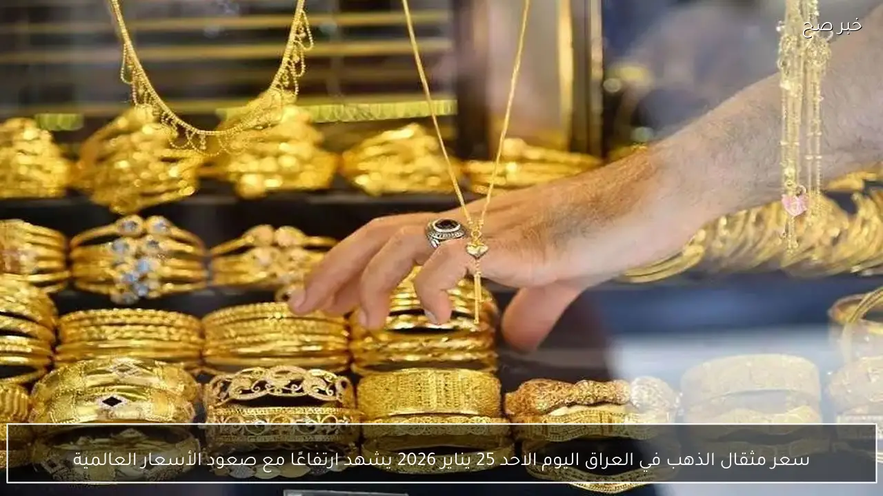 سعر مثقال الذهب في العراق اليوم الاحد 25 يناير 2026 يشهد ارتفاعًا مع صعود الأسعار العالمية