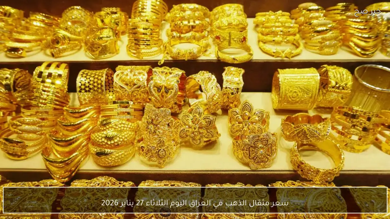 سعر مثقال الذهب في العراق اليوم الثلاثاء 27 يناير 2026 .. ارتفاع كبير بأسواق الصاغة