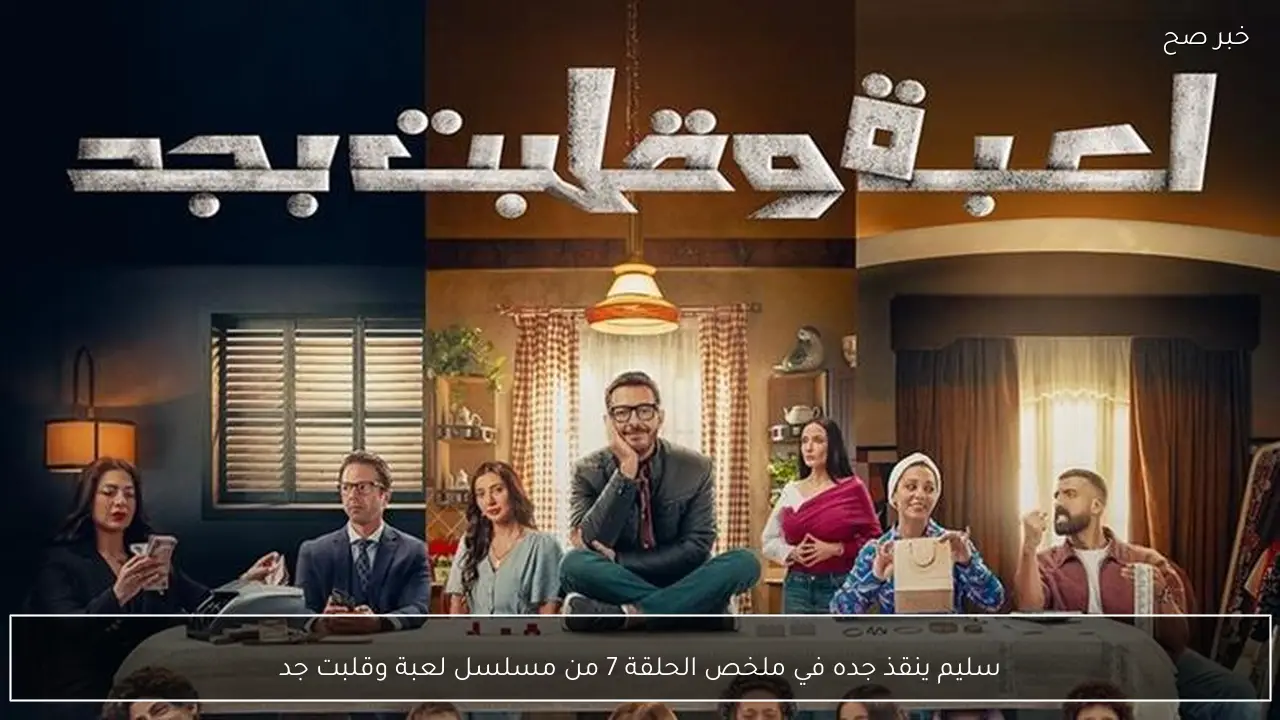 سليم ينقذ جده في ملخص الحلقة 7 من مسلسل لعبة وقلبت جد