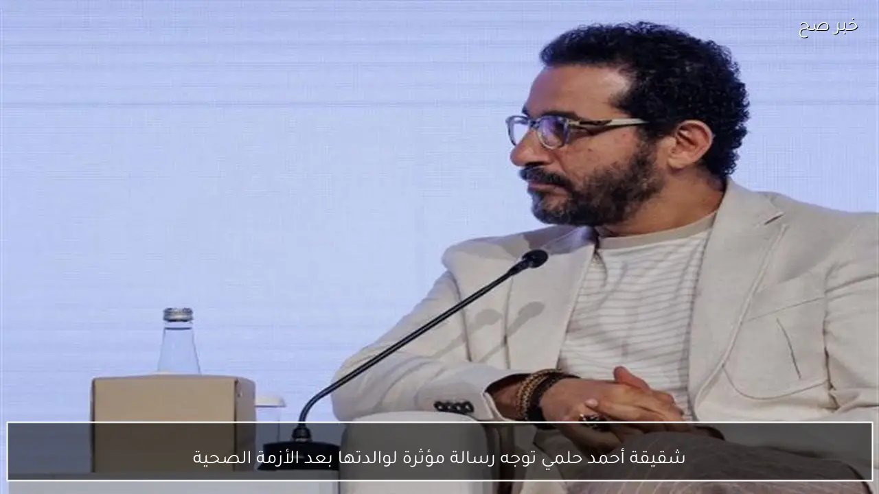 شقيقة أحمد حلمي توجه رسالة مؤثرة لوالدتها بعد الأزمة الصحية