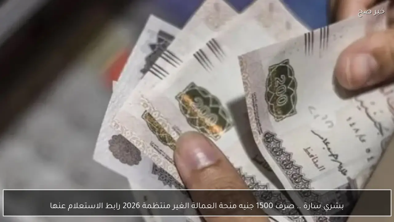 بشري سارة .. صرف 1500 جنيه منحة العمالة الغير منتظمة 2026 رابط الاستعلام عنها