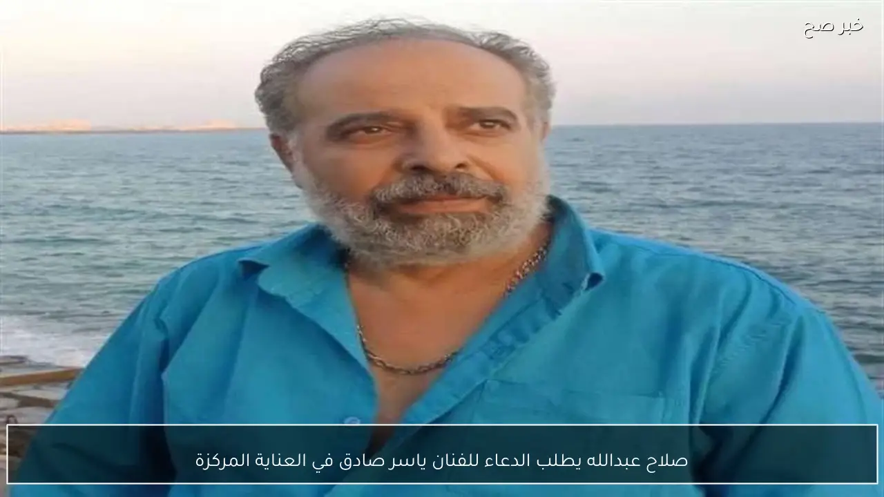صلاح عبدالله يطلب الدعاء للفنان ياسر صادق في العناية المركزة