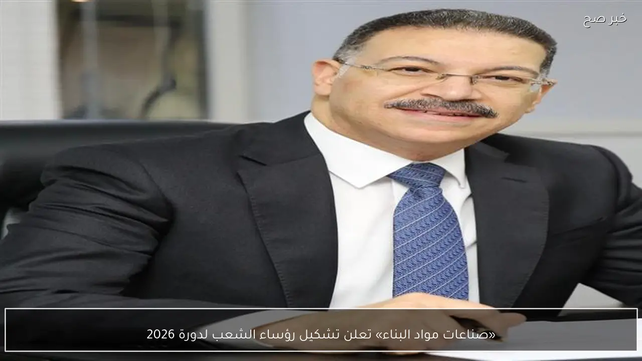 «صناعات مواد البناء» تعلن تشكيل رؤساء الشعب لدورة 2026