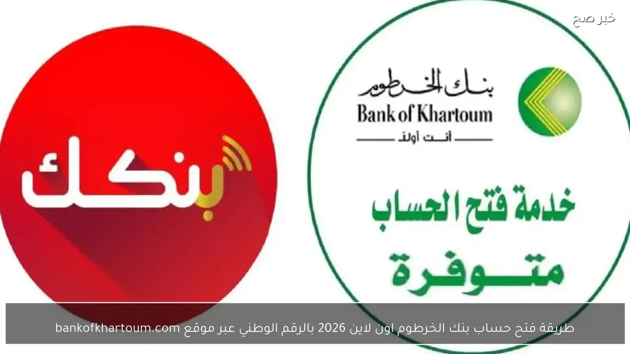 طريقة فتح حساب بنك الخرطوم اون لاين 2026 بالرقم الوطني عبر موقع bankofkhartoum.com