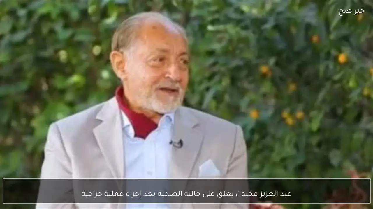 عبد العزيز مخيون يعلق على حالته الصحية بعد إجراء عملية جراحية
