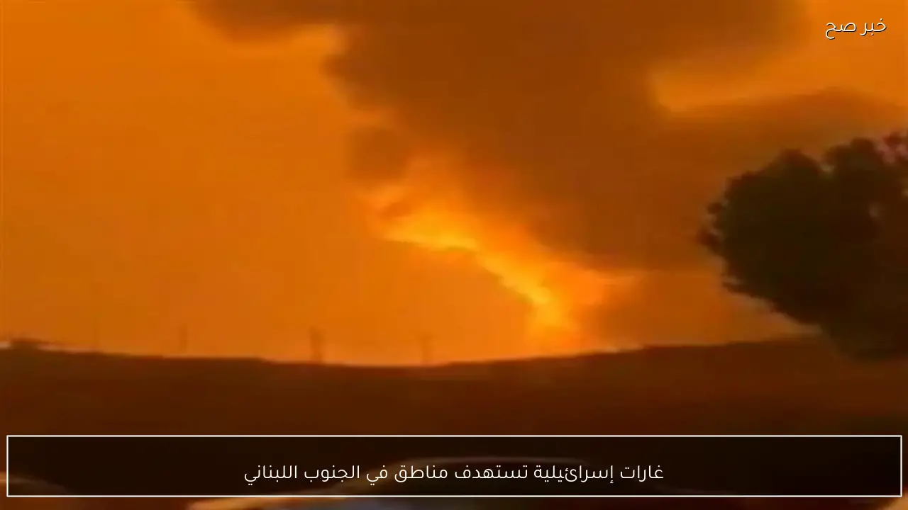 غارات إسرائيلية تستهدف مناطق في الجنوب اللبناني