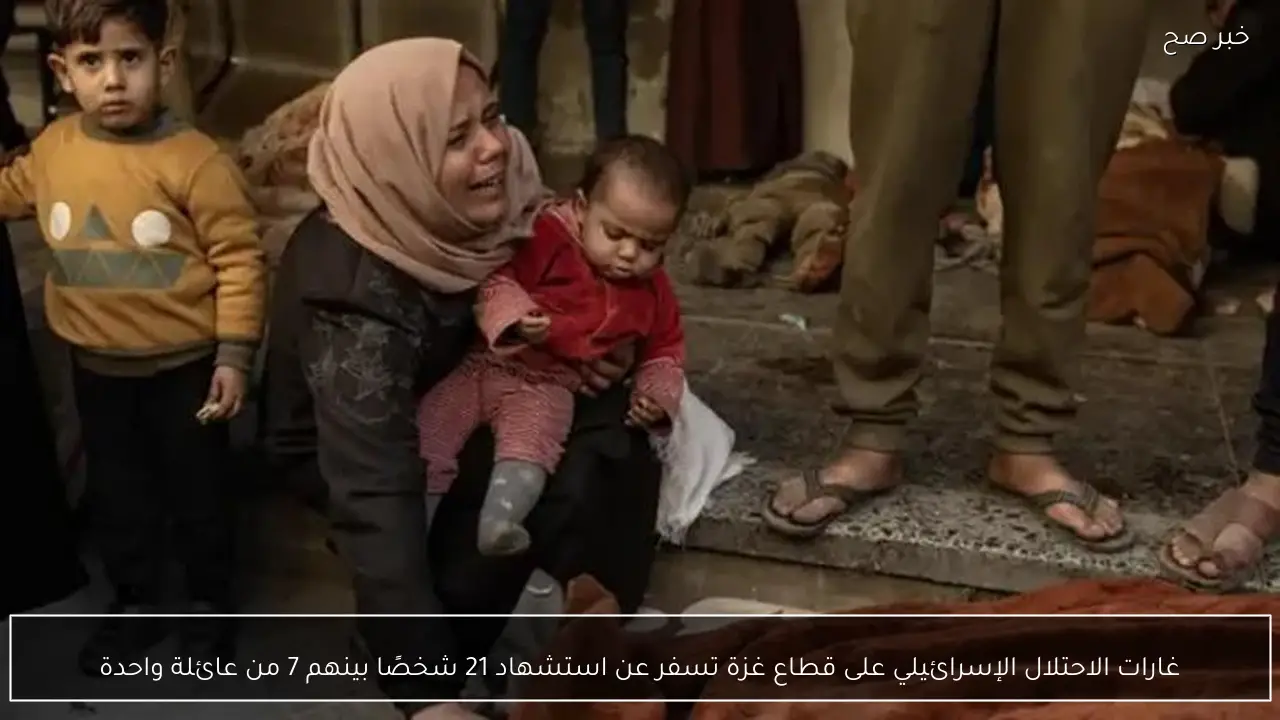 غارات الاحتلال الإسرائيلي على قطاع غزة تسفر عن استشهاد 21 شخصًا بينهم 7 من عائلة واحدة