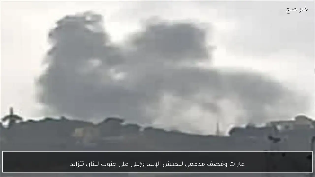 غارات وقصف مدفعي للجيش الإسرائيلي على جنوب لبنان تتزايد