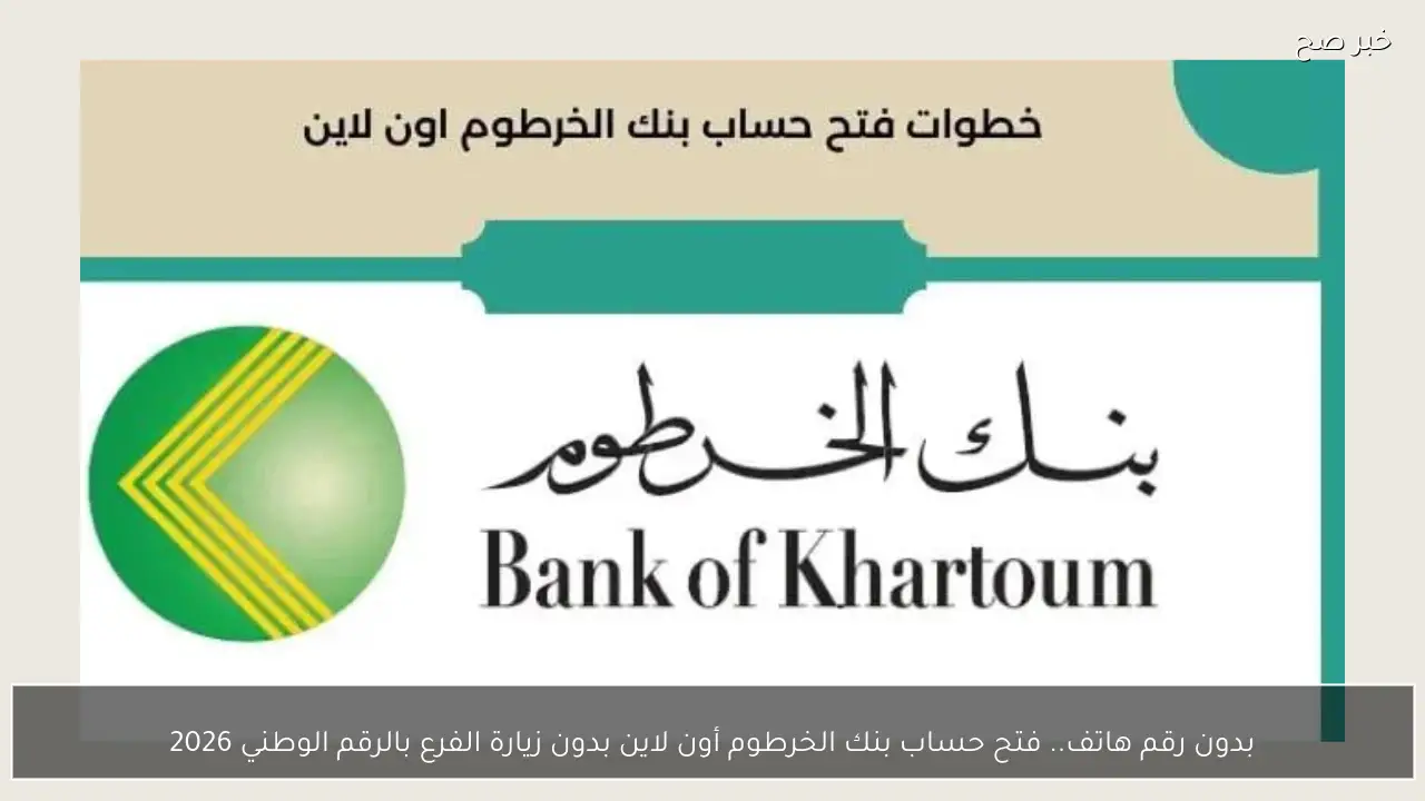بدون رقم هاتف.. فتح حساب بنك الخرطوم أون لاين بدون زيارة الفرع بالرقم الوطني 2026