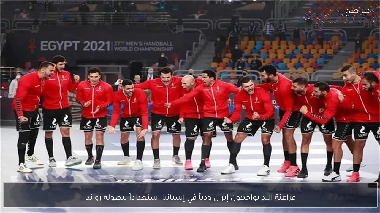فراعنة اليد يواجهون إيران ودياً في إسبانيا استعداداً لبطولة رواندا