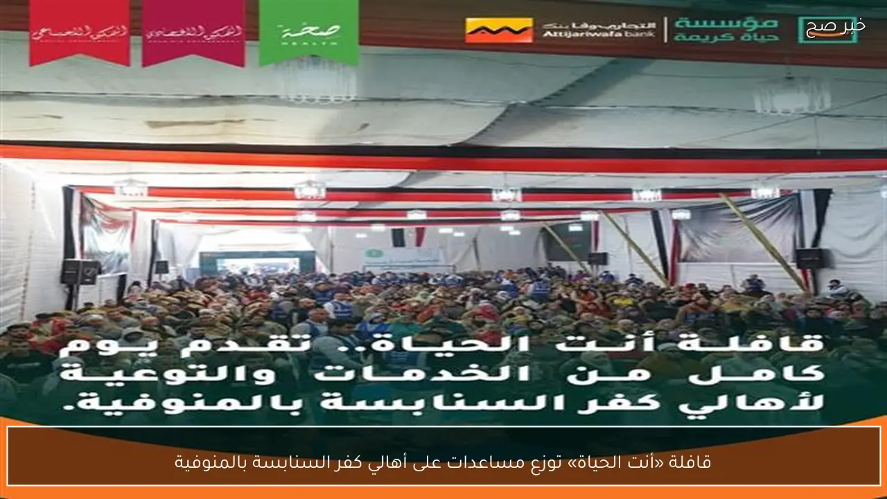 قافلة «أنت الحياة» توزع مساعدات على أهالي كفر السنابسة بالمنوفية