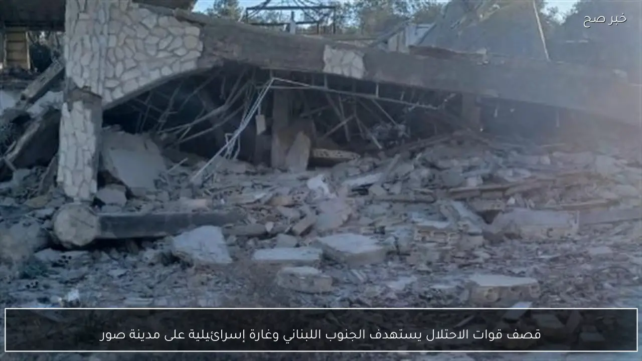 قصف قوات الاحتلال يستهدف الجنوب اللبناني وغارة إسرائيلية على مدينة صور