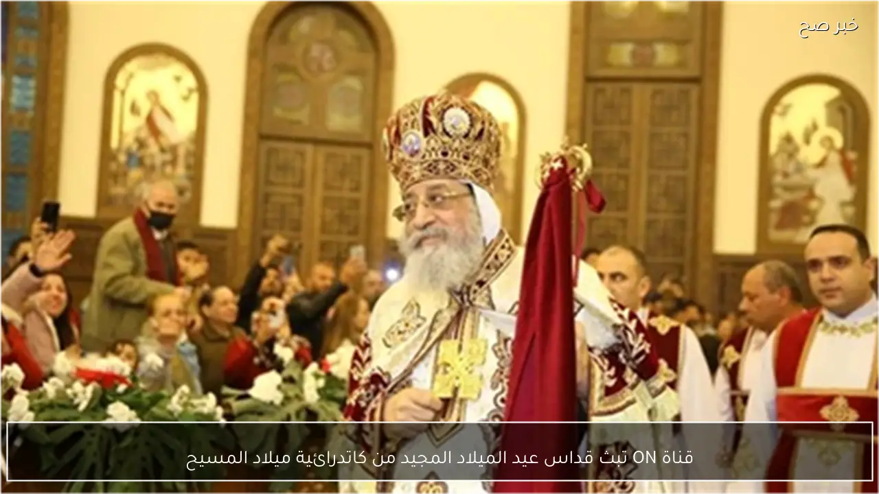 قناة ON تبث قداس عيد الميلاد المجيد من كاتدرائية ميلاد المسيح