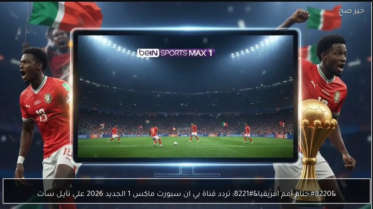 “ختام أمم افريقيا” تردد قناة بي ان سبورت ماكس 1 الجديد 2026 علي نايـل سات