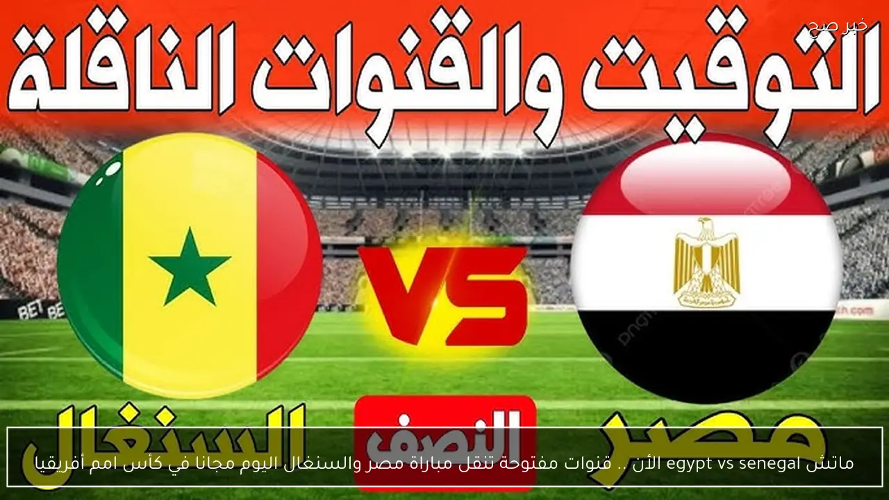 ماتش egypt vs senegal الأن .. قنوات مفتوحة تنقل مباراة مصر والسنغال اليوم مجانا في كأس امم أفريقيا