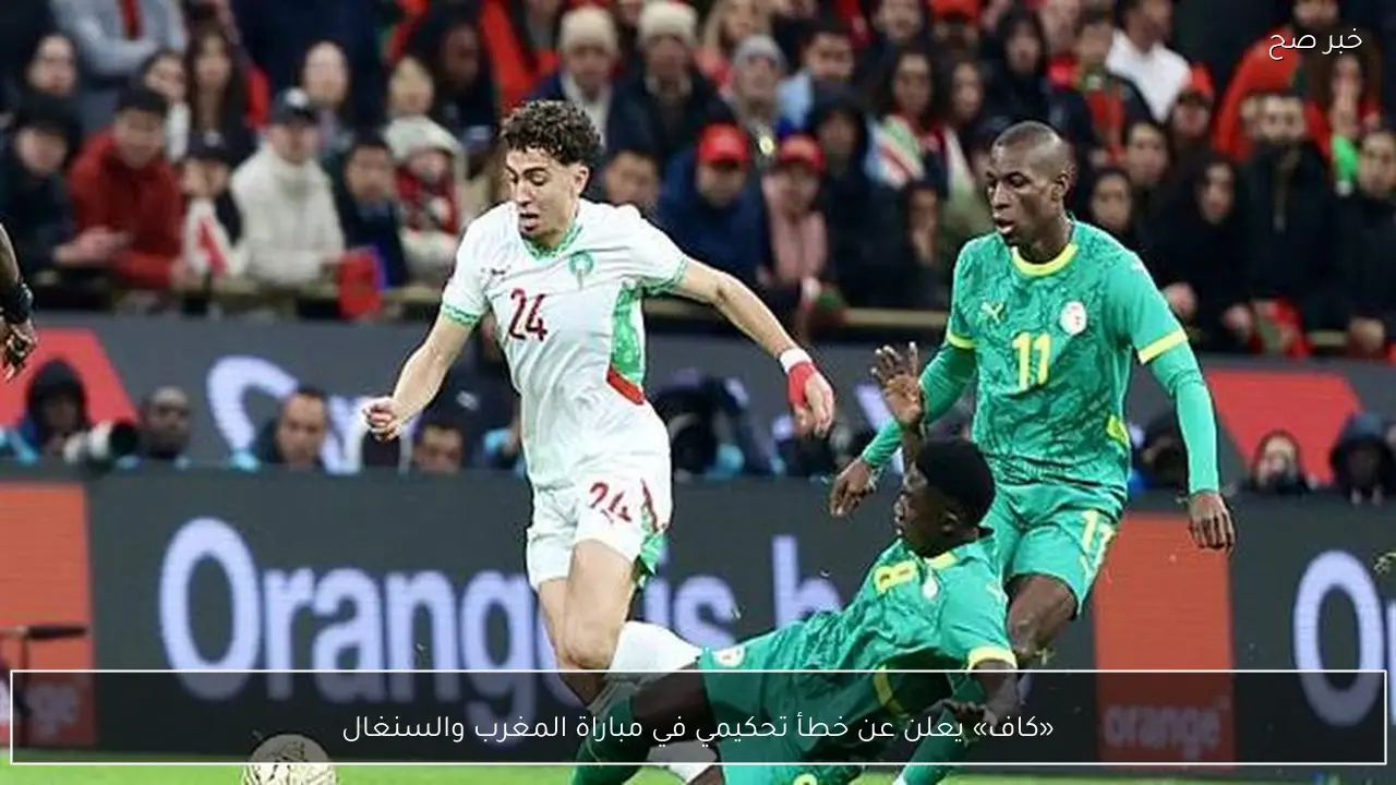 «كاف» يعلن عن خطأ تحكيمي في مباراة المغرب والسنغال