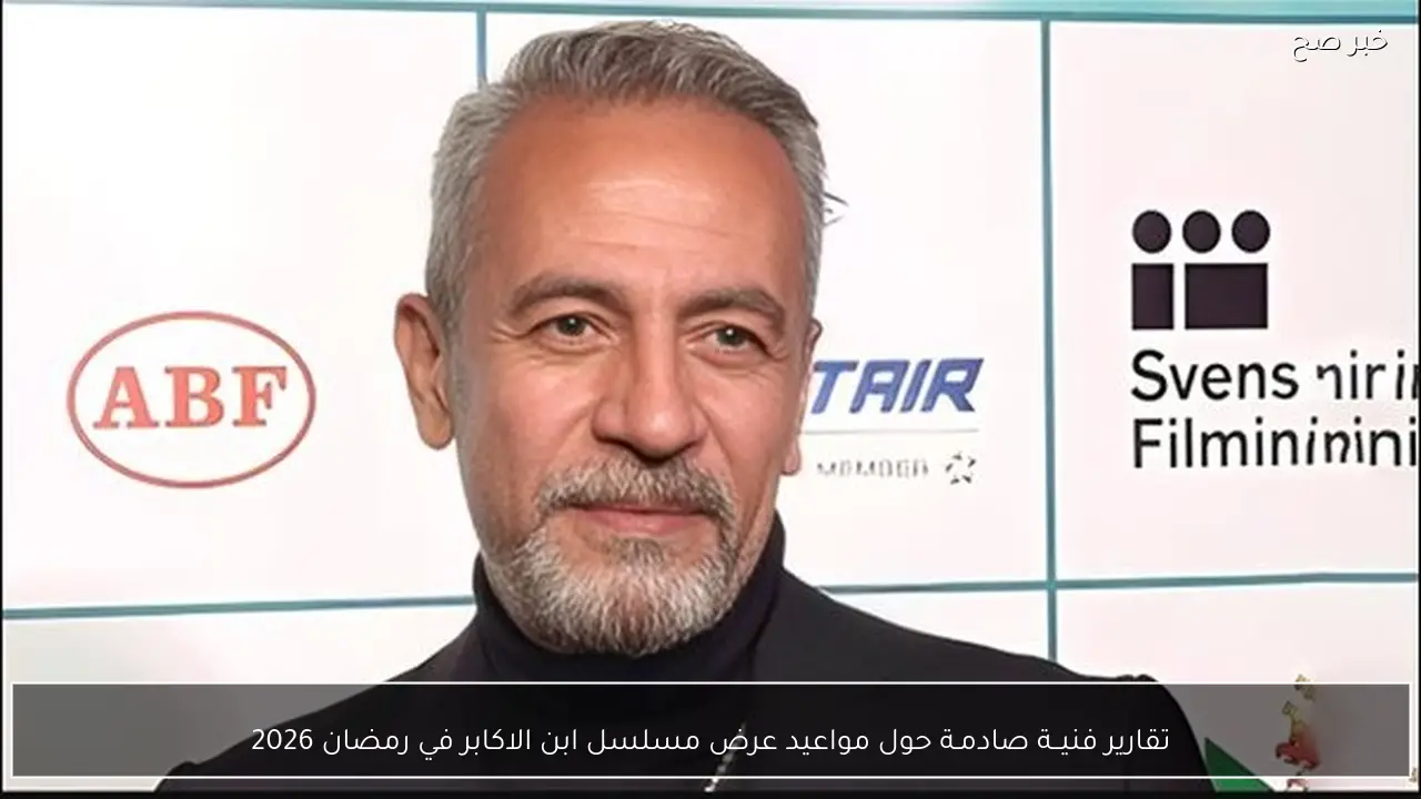 تقارير فنيــة صادمـة حول مواعيد عرض مسلسل ابن الاكابر في رمضان 2026