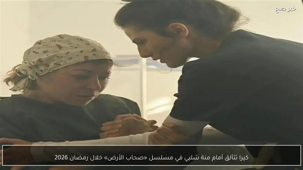 كيرا تتألق أمام منة شلبي في مسلسل «صحاب الأرض» خلال رمضان 2026
