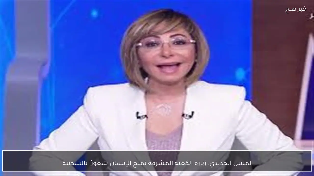 لميس الحديدي: زيارة الكعبة المشرفة تمنح الإنسان شعورًا بالسكينة