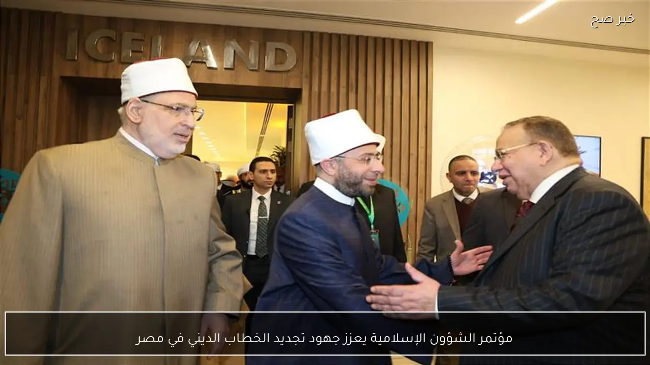 مؤتمر الشؤون الإسلامية يعزز جهود تجديد الخطاب الديني في مصر