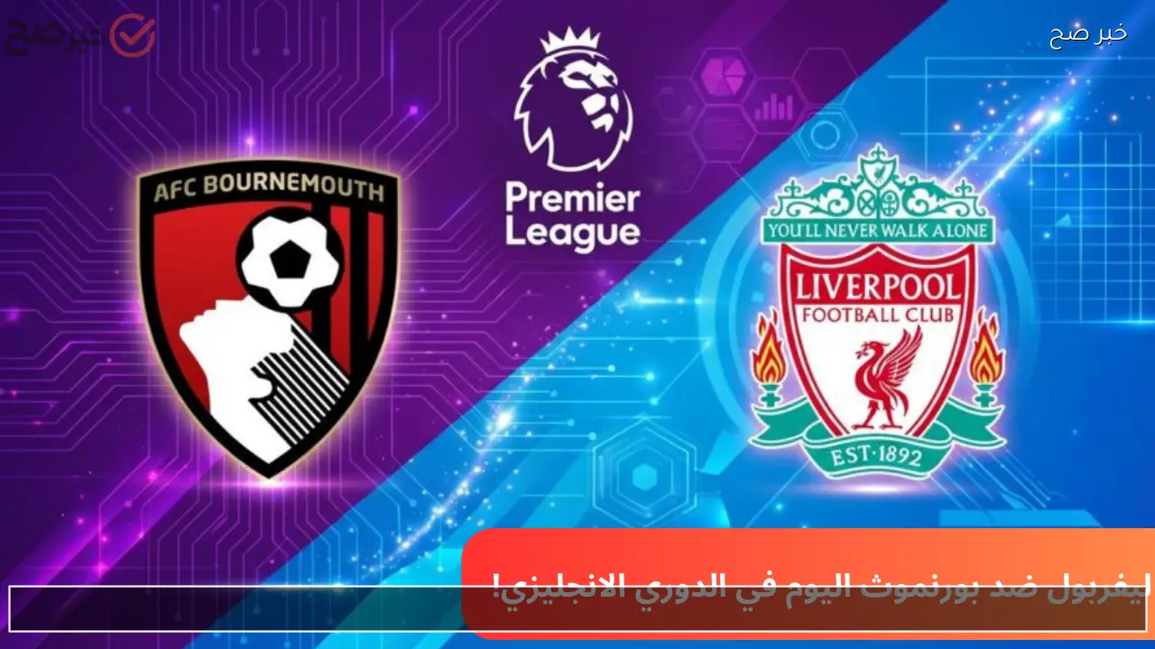 liverpool vs bournemouth.. الآن القنوات الناقلة مباراة ليفربول وبورنموث في الدوري الانجليزي الممتاز