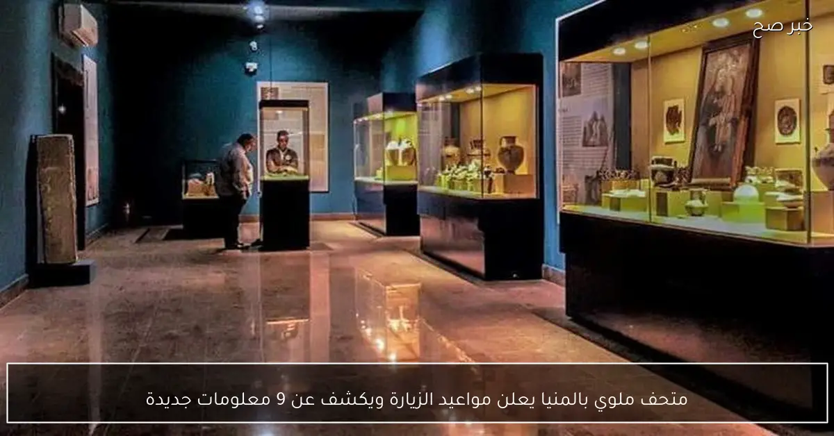 متحف ملوي بالمنيا يعلن مواعيد الزيارة ويكشف عن 9 معلومات جديدة