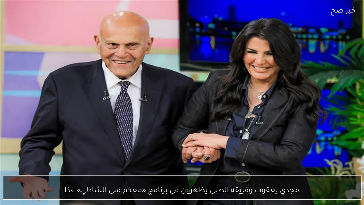 مجدي يعقوب وفريقه الطبي يظهرون في برنامج «معكم منى الشاذلي» غدًا