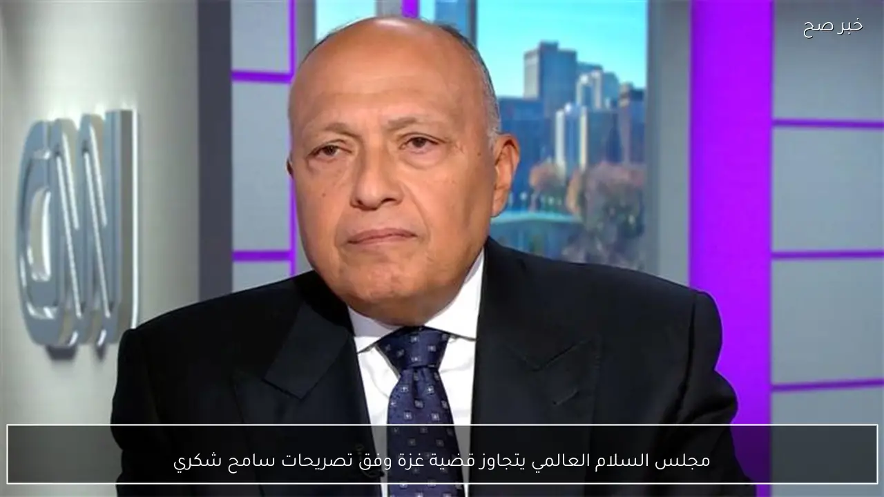 مجلس السلام العالمي يتجاوز قضية غزة وفق تصريحات سامح شكري