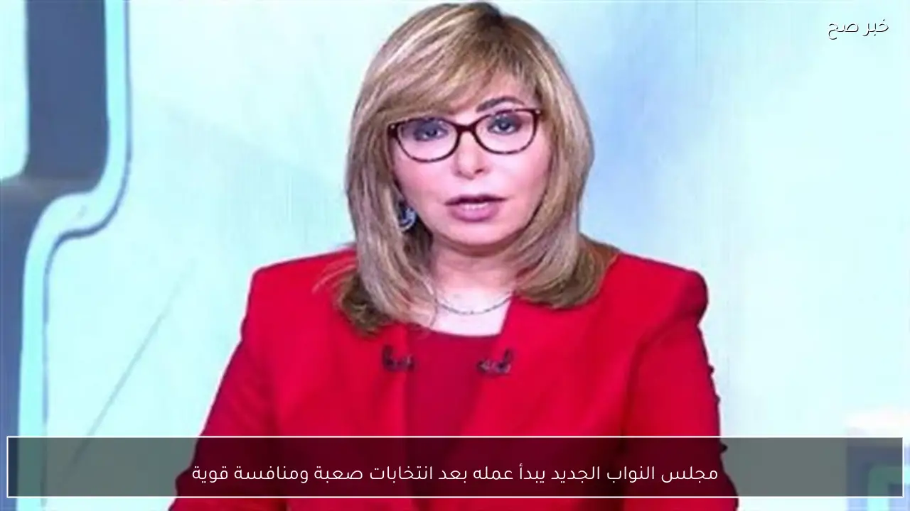 مجلس النواب الجديد يبدأ عمله بعد انتخابات صعبة ومنافسة قوية