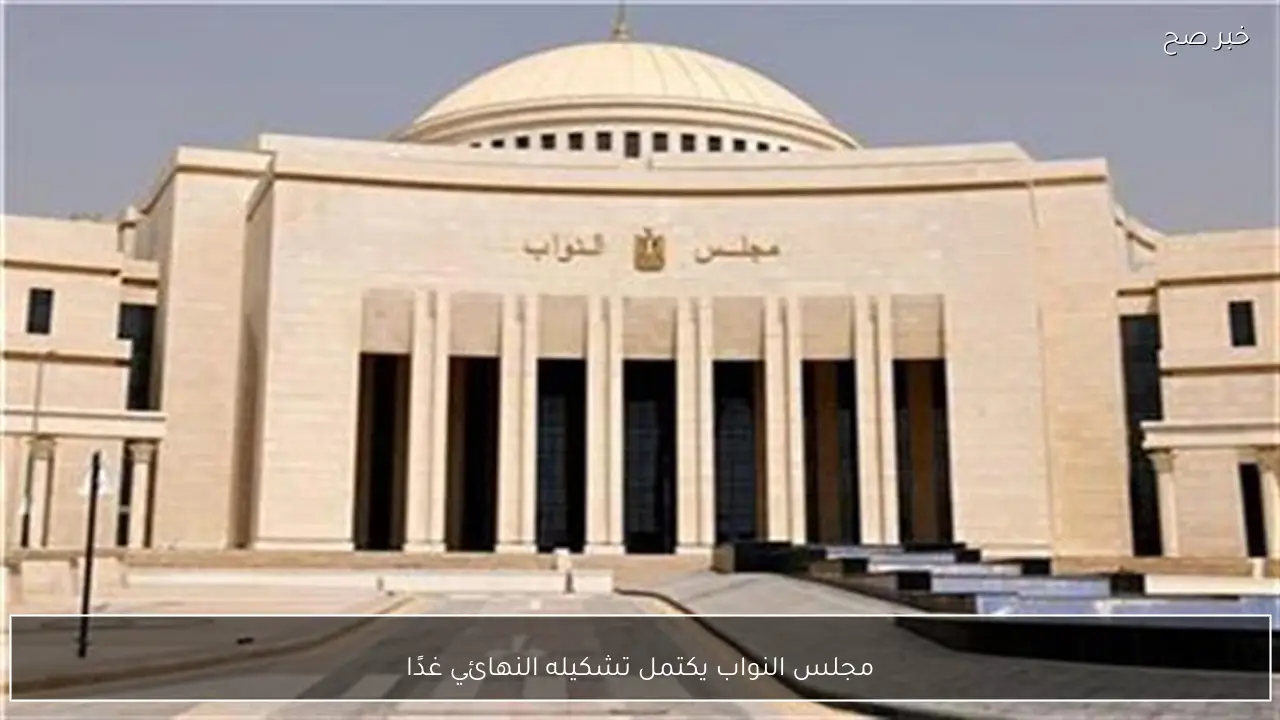 مجلس النواب يكتمل تشكيله النهائي غدًا