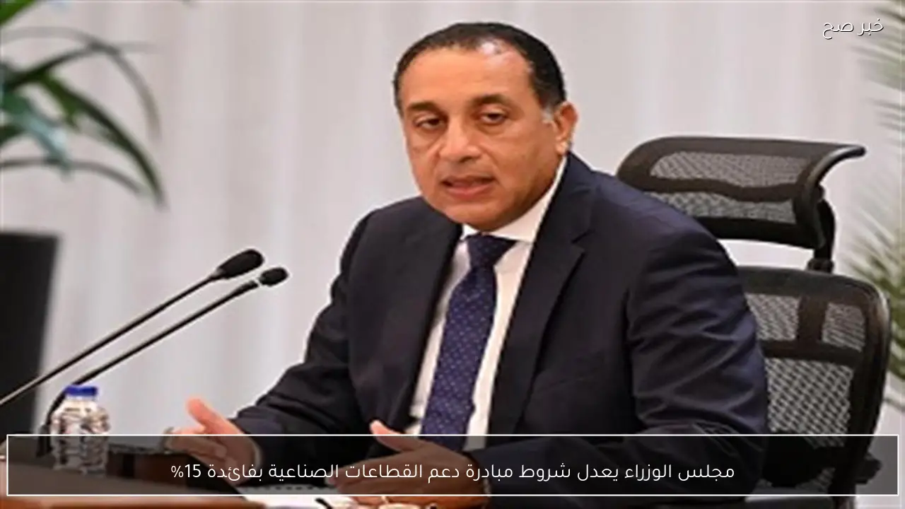مجلس الوزراء يعدل شروط مبادرة دعم القطاعات الصناعية بفائدة 15%