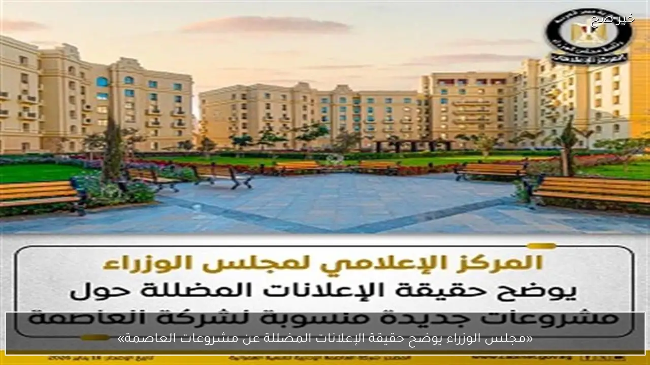 «مجلس الوزراء يوضح حقيقة الإعلانات المضللة عن مشروعات العاصمة»