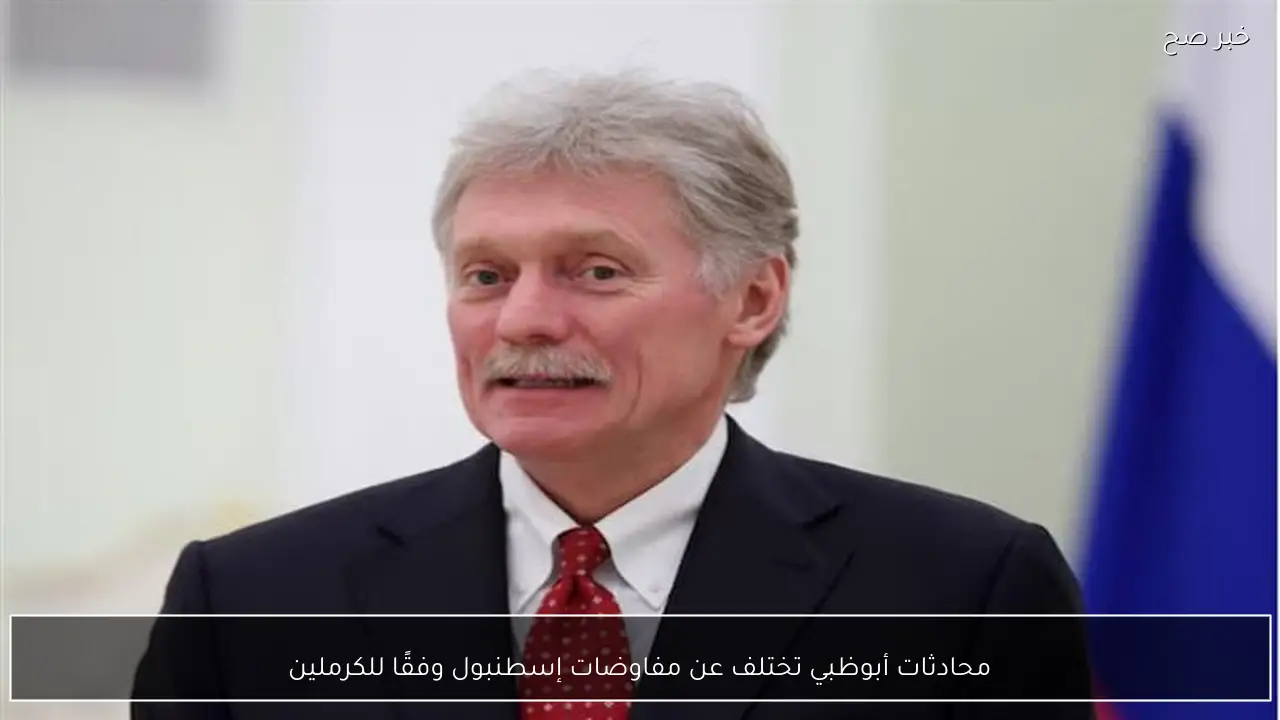 محادثات أبوظبي تختلف عن مفاوضات إسطنبول وفقًا للكرملين