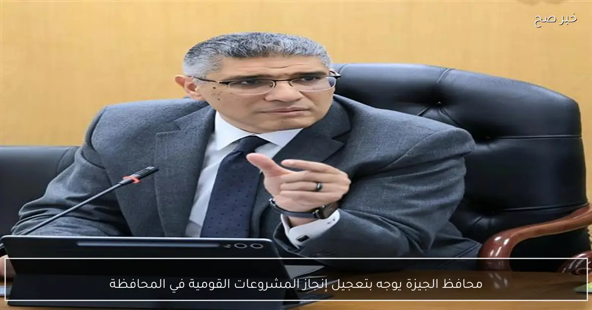 محافظ الجيزة يوجه بتعجيل إنجاز المشروعات القومية في المحافظة